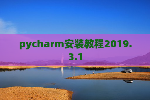pycharm安装教程2019.3.1 pycharm安装教程2019.3.1